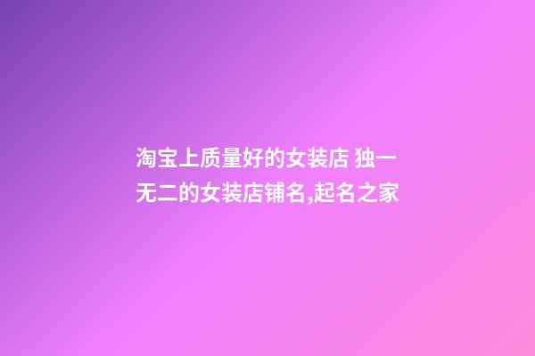 淘宝上质量好的女装店 独一无二的女装店铺名,起名之家-第1张-店铺起名-玄机派